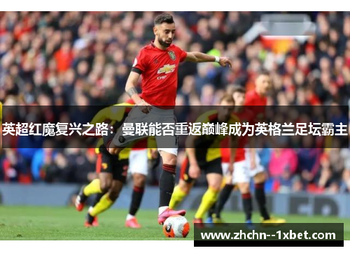 英超红魔复兴之路：曼联能否重返巅峰成为英格兰足坛霸主