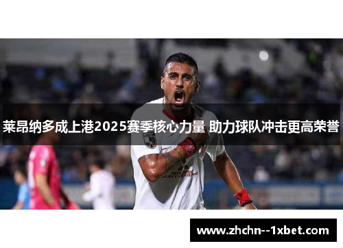 莱昂纳多成上港2025赛季核心力量 助力球队冲击更高荣誉
