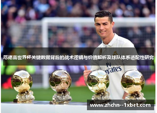 厄德高世界杯关键数据背后的战术逻辑与价值解析及球队体系适配性研究