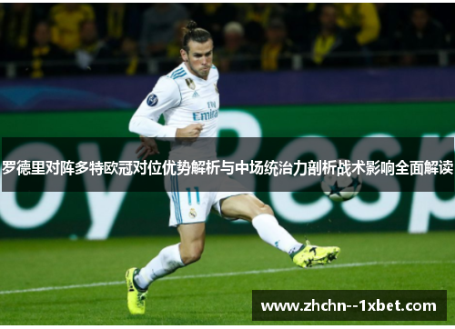 罗德里对阵多特欧冠对位优势解析与中场统治力剖析战术影响全面解读