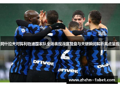 阿什拉夫对阵利物浦国家队全场表现深度复盘与关键瞬间解析亮点呈现