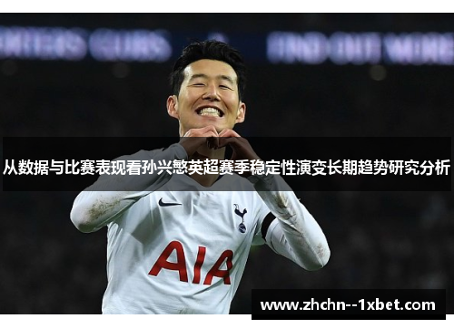 从数据与比赛表现看孙兴慜英超赛季稳定性演变长期趋势研究分析