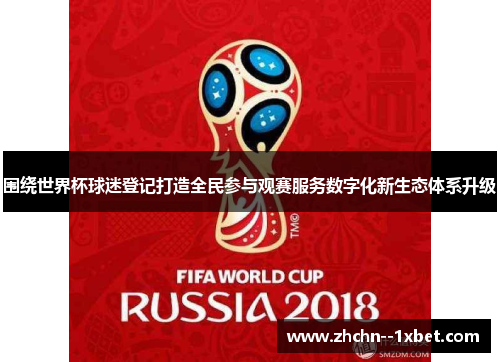 围绕世界杯球迷登记打造全民参与观赛服务数字化新生态体系升级