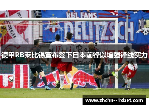 德甲RB莱比锡宣布签下日本前锋以增强锋线实力 德甲RB莱比锡宣布签下日本前锋以增强锋线实力