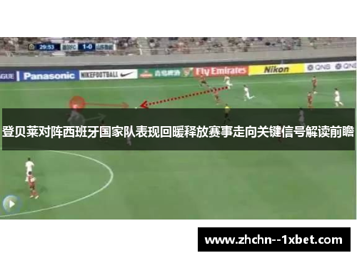 登贝莱对阵西班牙国家队表现回暖释放赛事走向关键信号解读前瞻