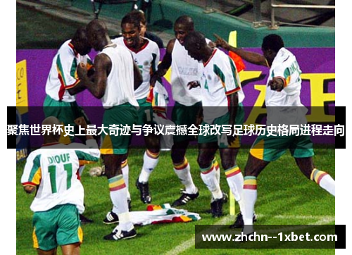 聚焦世界杯史上最大奇迹与争议震撼全球改写足球历史格局进程走向 聚焦世界杯史上最大奇迹与争议震撼全球改写足球历史格局进程走向
