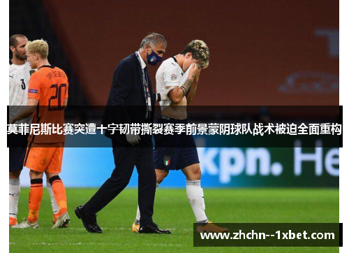 莫菲尼斯比赛突遭十字韧带撕裂赛季前景蒙阴球队战术被迫全面重构 莫菲尼斯比赛突遭十字韧带撕裂赛季前景蒙阴球队战术被迫全面重构