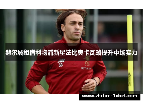 赫尔城租借利物浦新星法比奥卡瓦略提升中场实力 赫尔城租借利物浦新星法比奥卡瓦略提升中场实力