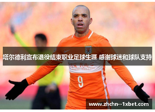 塔尔德利宣布退役结束职业足球生涯 感谢球迷和球队支持