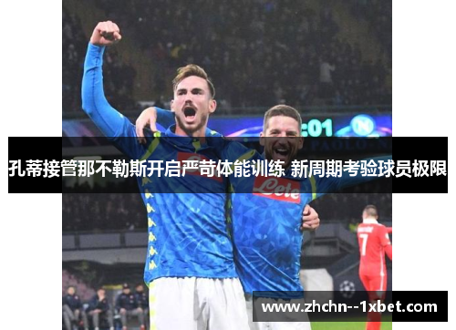 孔蒂接管那不勒斯开启严苛体能训练 新周期考验球员极限