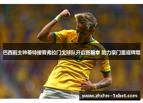 巴西前主帅蒂特接管弗拉门戈球队开启新篇章 助力豪门重返辉煌