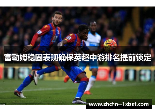 富勒姆稳固表现确保英超中游排名提前锁定
