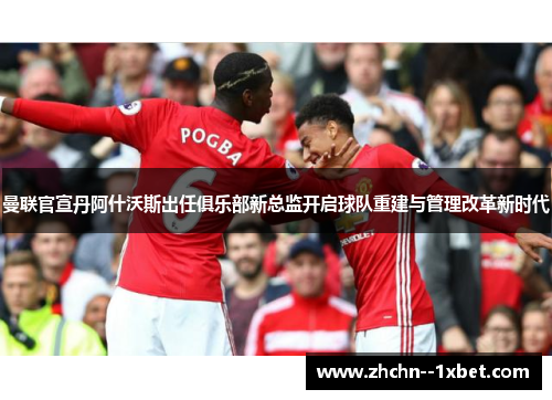 曼联官宣丹阿什沃斯出任俱乐部新总监开启球队重建与管理改革新时代