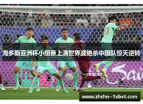 海多斯亚洲杯小组赛上演世界波绝杀中国队惊天逆转