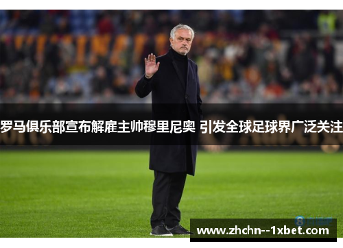 罗马俱乐部宣布解雇主帅穆里尼奥 引发全球足球界广泛关注