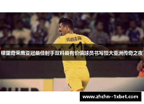 穆里奇荣膺亚冠最佳射手双料最有价值球员书写恒大亚洲传奇之夜