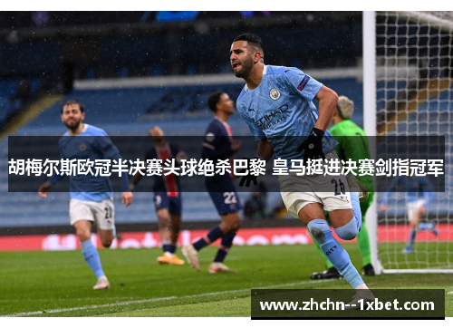 胡梅尔斯欧冠半决赛头球绝杀巴黎 皇马挺进决赛剑指冠军