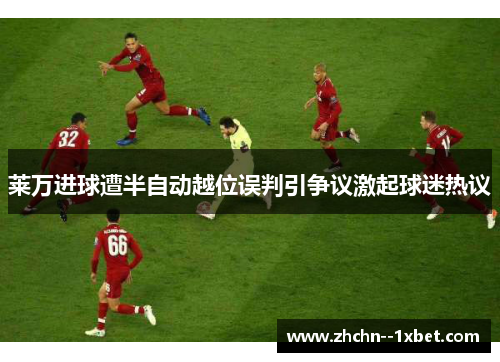 莱万进球遭半自动越位误判引争议激起球迷热议