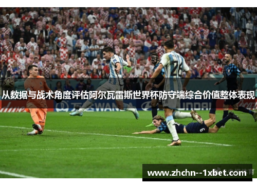从数据与战术角度评估阿尔瓦雷斯世界杯防守端综合价值整体表现