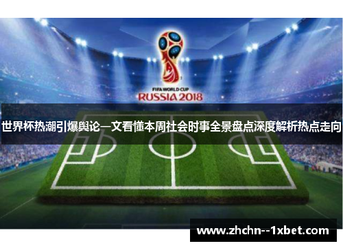 世界杯热潮引爆舆论一文看懂本周社会时事全景盘点深度解析热点走向