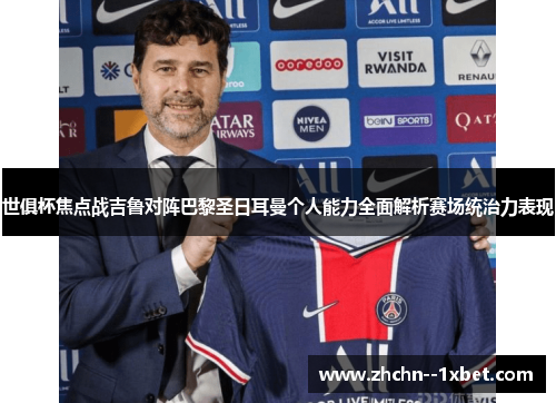 世俱杯焦点战吉鲁对阵巴黎圣日耳曼个人能力全面解析赛场统治力表现