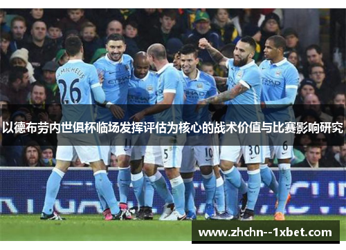 以德布劳内世俱杯临场发挥评估为核心的战术价值与比赛影响研究 以德布劳内世俱杯临场发挥评估为核心的战术价值与比赛影响研究