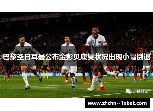 巴黎圣日耳曼公布金彭贝康复状况出现小幅倒退