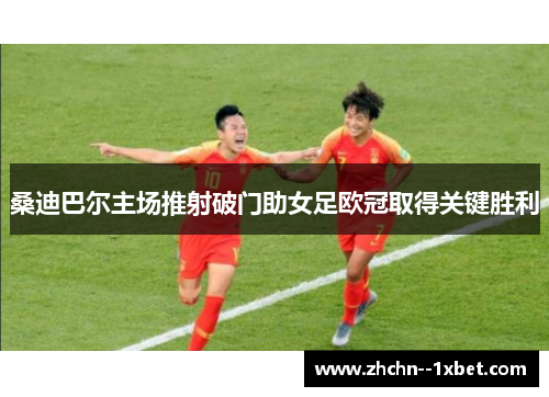 桑迪巴尔主场推射破门助女足欧冠取得关键胜利 桑迪巴尔主场推射破门助女足欧冠取得关键胜利
