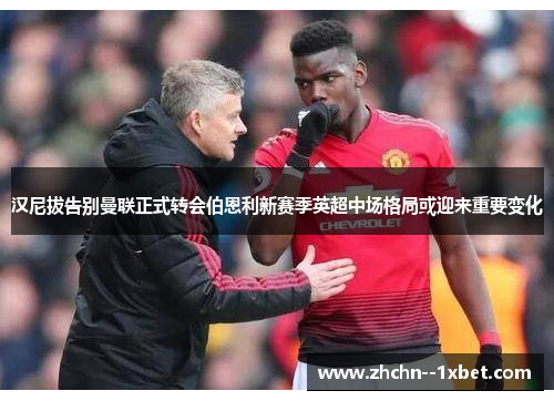 汉尼拔告别曼联正式转会伯恩利新赛季英超中场格局或迎来重要变化