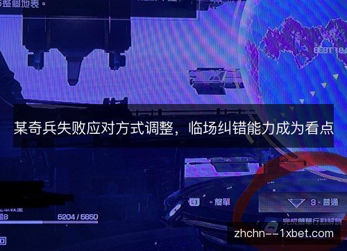 某奇兵失败应对方式调整,临场纠错能力成为看点 某奇兵失败应对方式调整,临场纠错能力成为看点